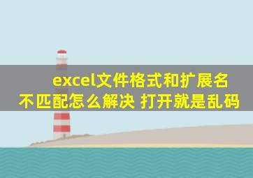 excel文件格式和扩展名不匹配怎么解决 打开就是乱码